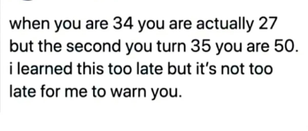 The image is a plain white background with black text that reads: 'when you are 34 you are actually 27 but the second you…