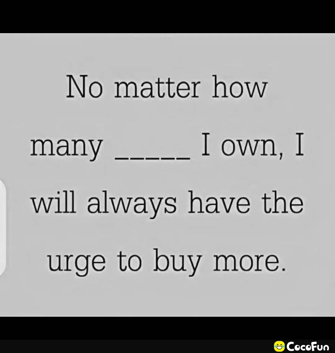 The image displays a gray background with black text that reads 'No matter how many _____ I own, I will always have the urge…