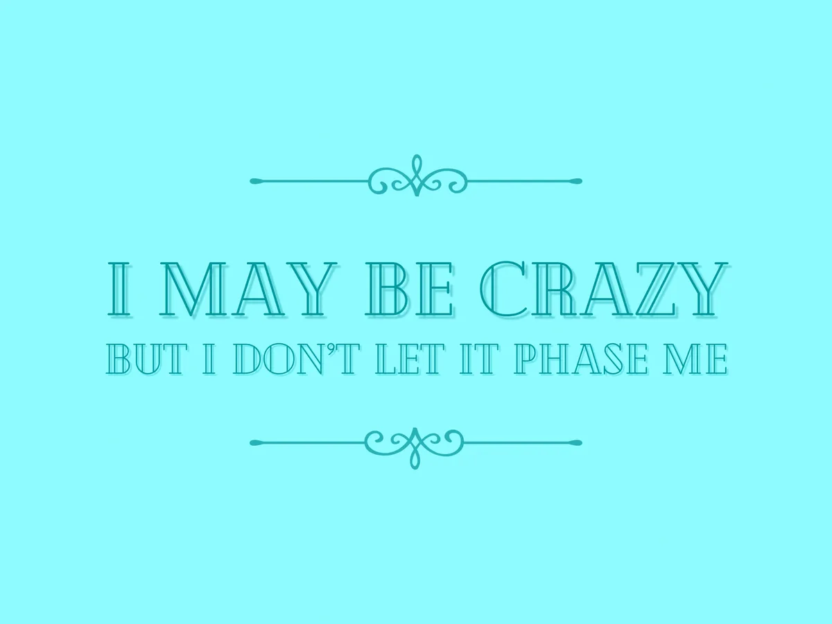 A solid light blue background features the text 'I MAY BE CRAZY BUT I DON'T LET IT PHASE ME' in a teal serif font with a…