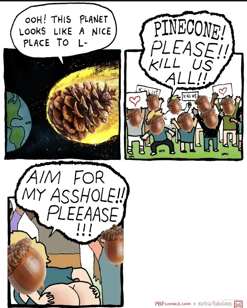 A three-panel comic strip shows a pinecone appearing as a planet, people with acorn heads begging it to kill them, and one…
