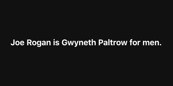 A black background with white text that reads 'Joe Rogan is Gwyneth Paltrow for men.' The image is minimalist, featuring…