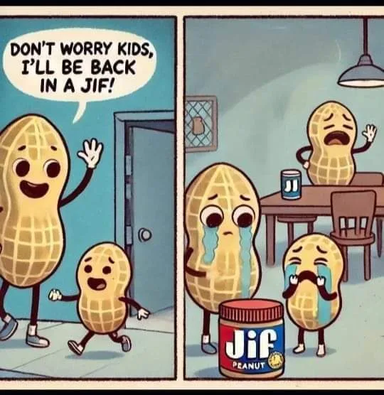 Two cartoon peanuts wave goodbye as one says 'DON'T WORRY KIDS, I'LL BE BACK IN A JIF!' The next panel shows them crying…