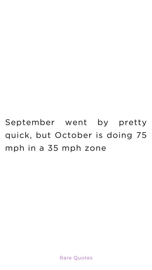 A plain white background with black text that reads 'September went by pretty quick, but October is doing 75 mph in a 35 mph…