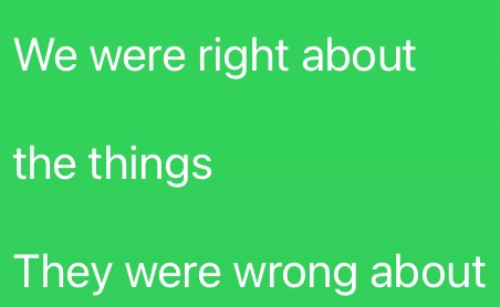 A solid green background with white text arranged in three lines: 'We were right about', 'the things', and 'They were wrong…