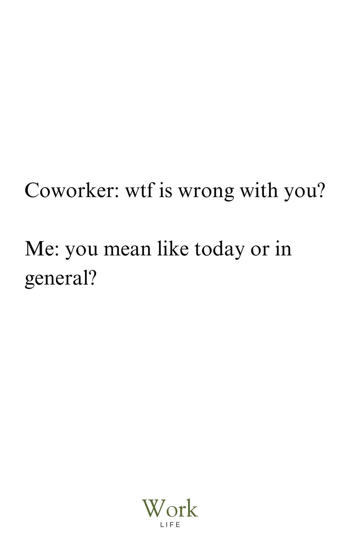 A plain white background image with black serif text showing a dialogue: 'Coworker: wtf is wrong with you?' followed by 'Me…