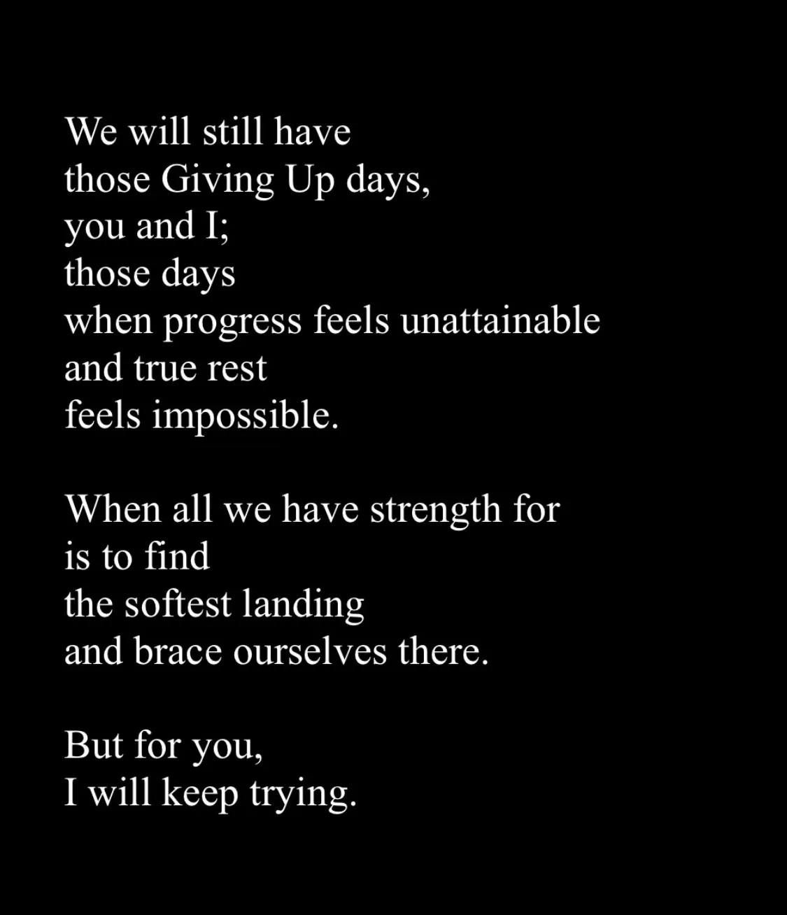A black background with white text displaying a poem about enduring difficult days and continuing to try for someone else…