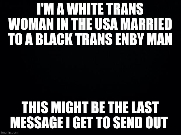 A black background with bold white text in two blocks. The top block reads 'I'M A WHITE TRANS WOMAN IN THE USA MARRIED TO A…