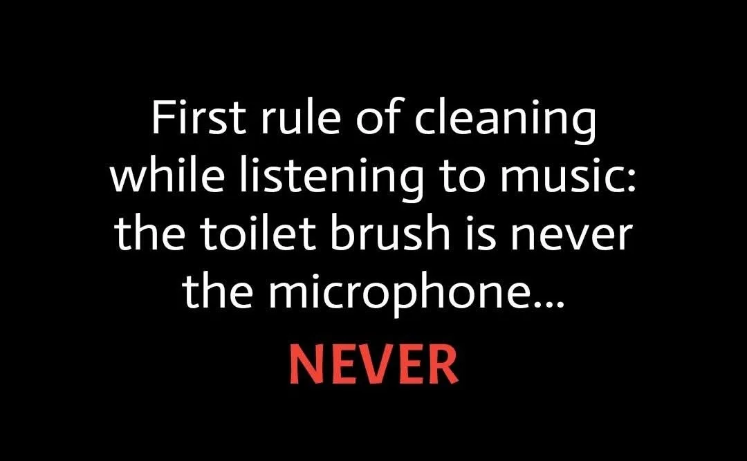 A black background displays white text stating 'First rule of cleaning while listening to music: the toilet brush is never…