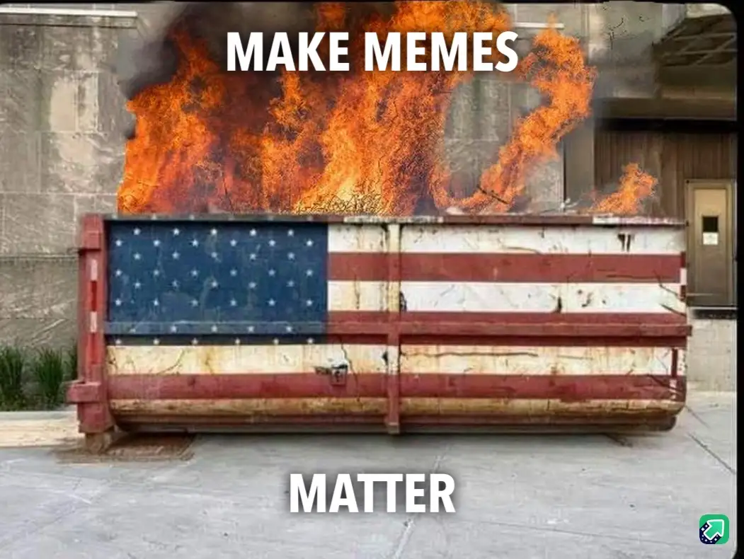 A large, rusty dumpster painted with the American flag is engulfed in flames, with the words 'MAKE MEMES' at the top and…
