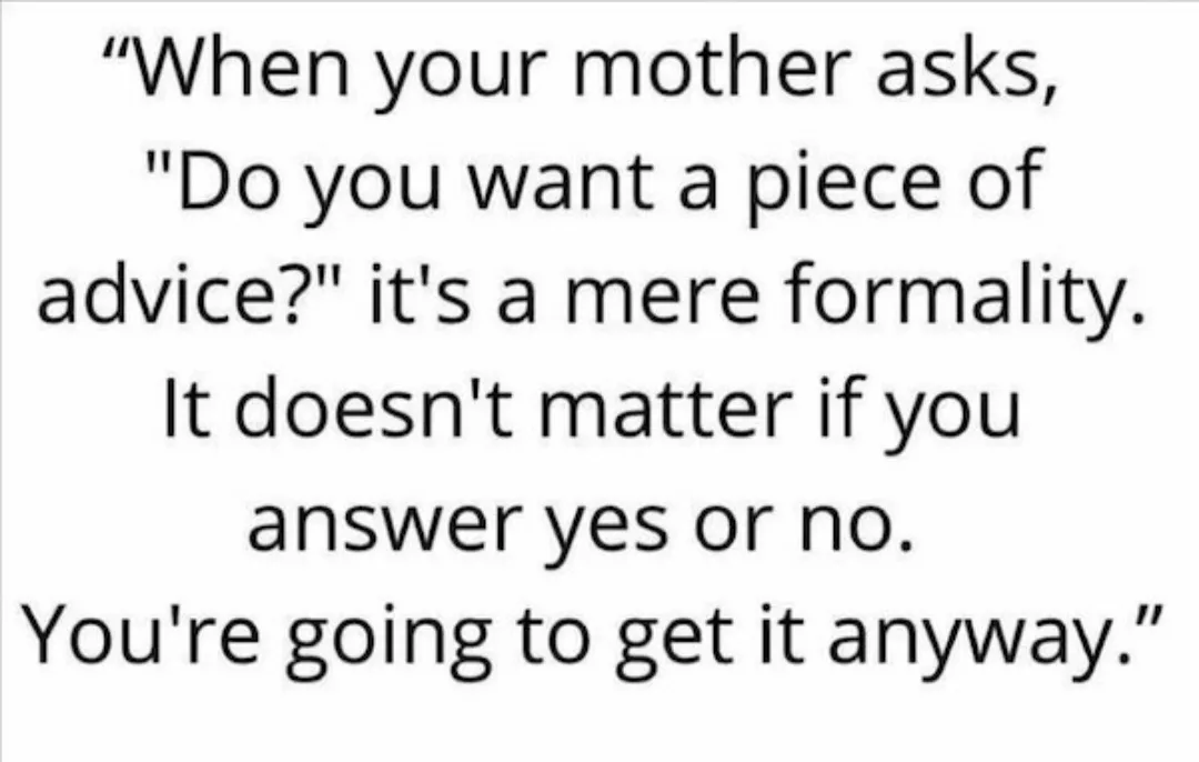 The image is a plain white background with black text that reads: 'When your mother asks, "Do you want a piece of advice?"…