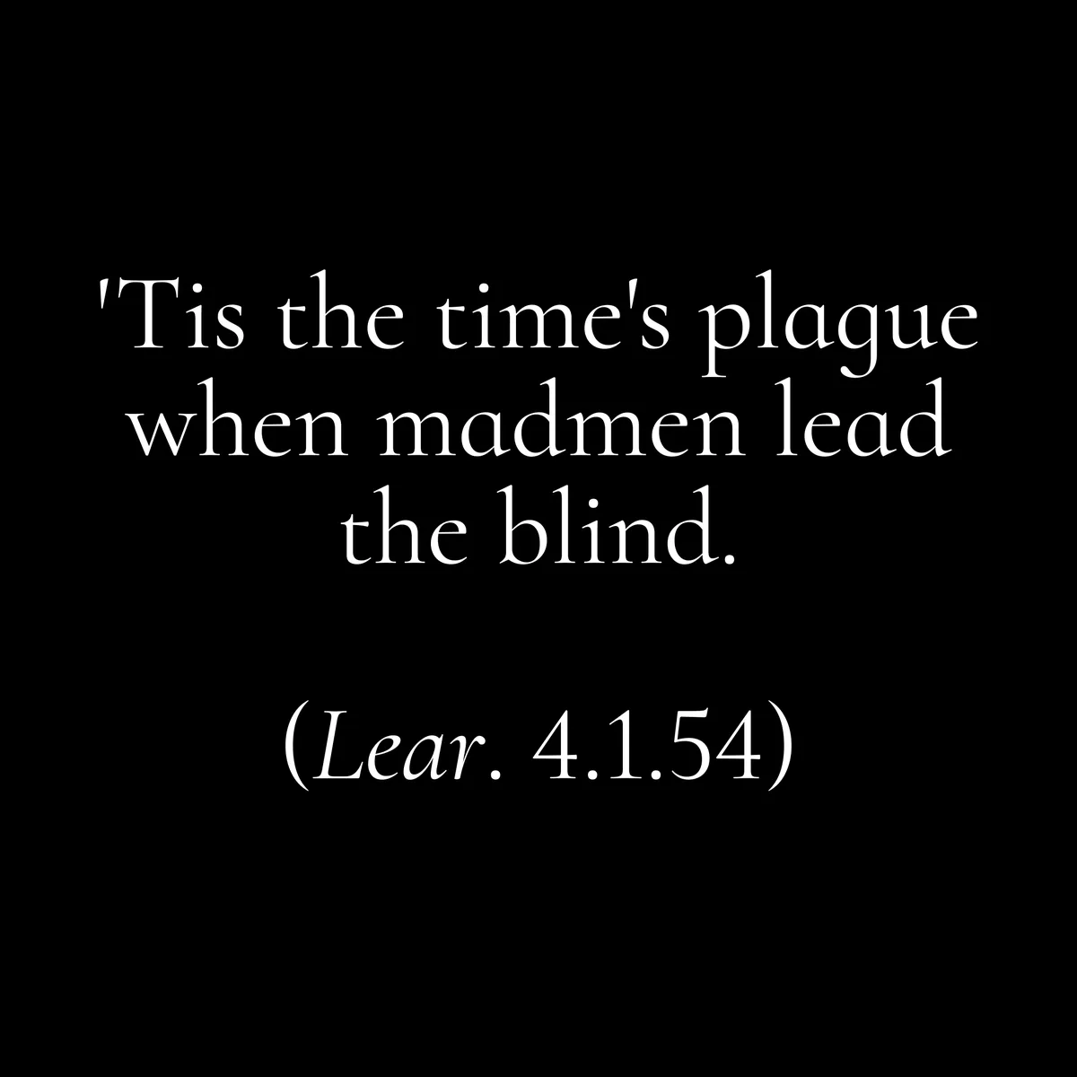 A black background with white serif text displaying the Shakespearean quote 'Tis the time's plague when madmen lead the…