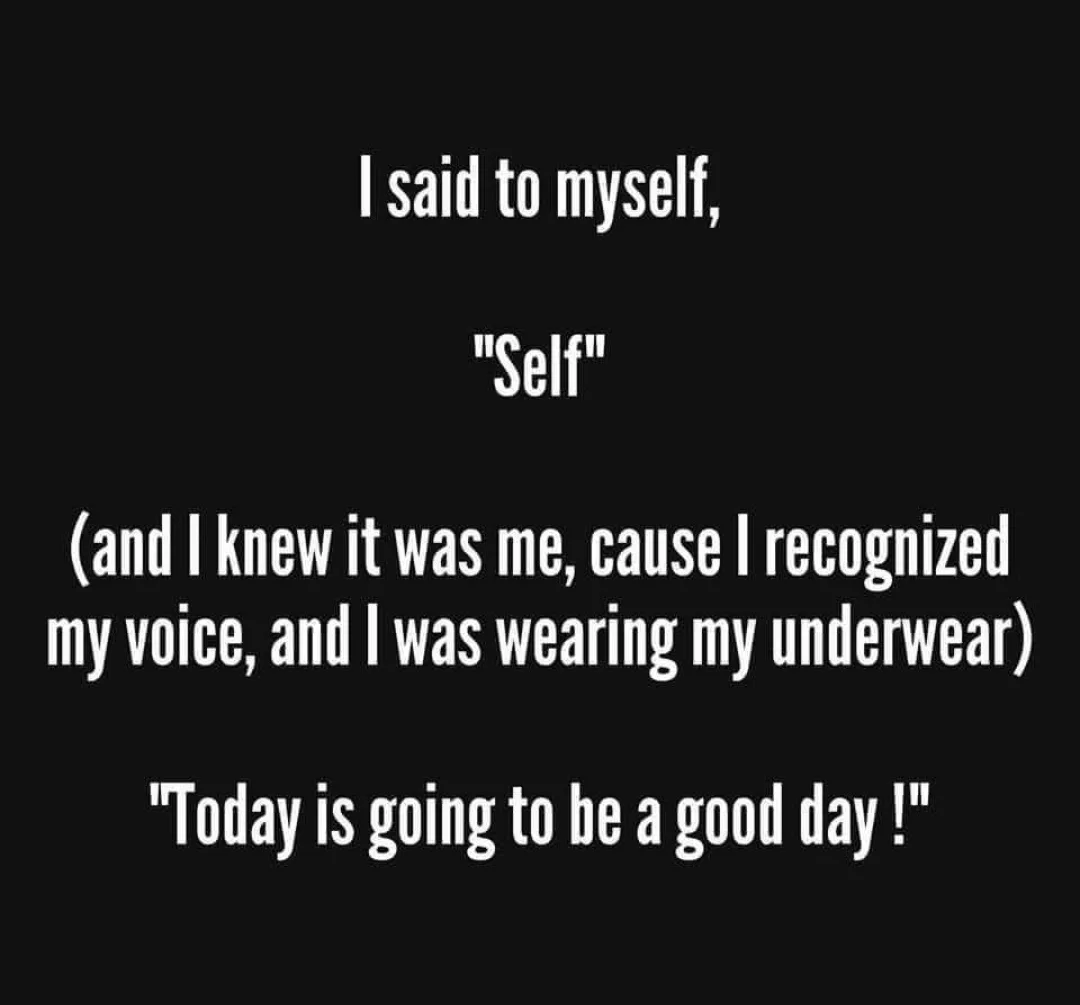 A black background with white text that reads: 'I said to myself, "Self" (and I knew it was me, cause I recognized my voice…