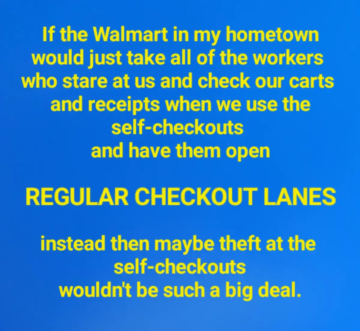 A solid blue background with bold yellow text that reads: 'If the Walmart in my hometown would just take all of the workers…