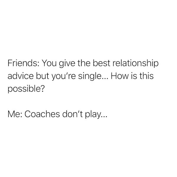 A plain white background with black text in two blocks. The top block reads 'Friends: You give the best relationship advice…