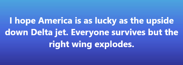 A solid blue gradient background with white text that reads: 'I hope America is as lucky as the upside down Delta jet…