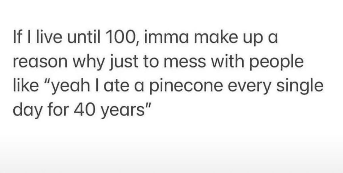 The image displays plain black text on a white background. The text reads: 'If I live until 100, imma make up a reason why…