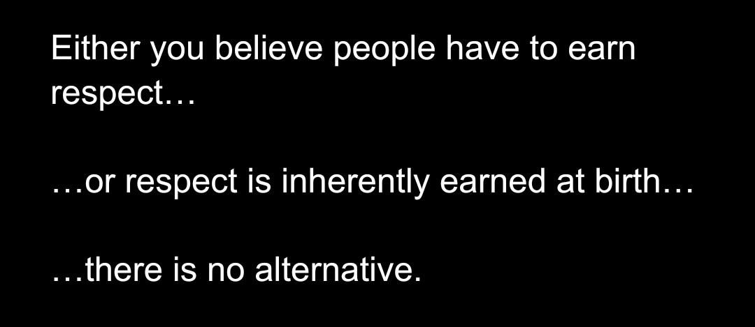A black background with white text presenting a philosophical dilemma about respect: either people must earn it through…