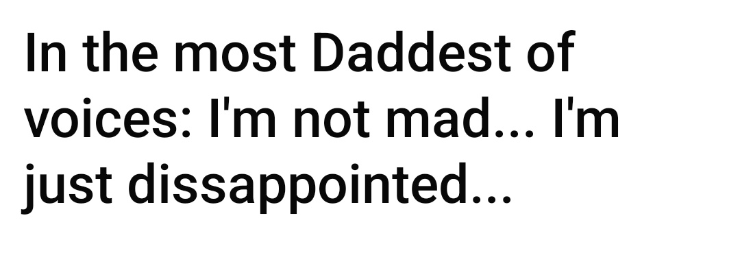 The image is a plain white background with bold black text that reads: 'In the most Daddest of voices: I'm not mad... I'm…