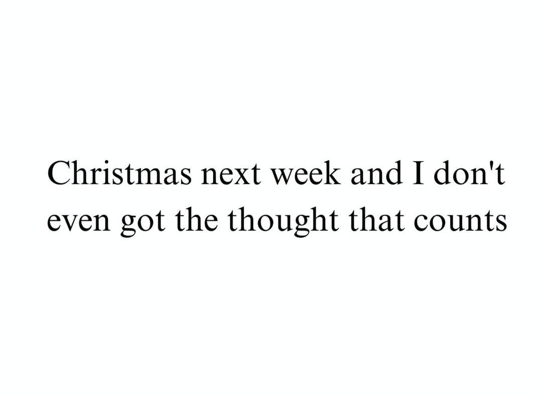 A plain white background with centered black serif text that reads 'Christmas next week and I don't even got the thought…