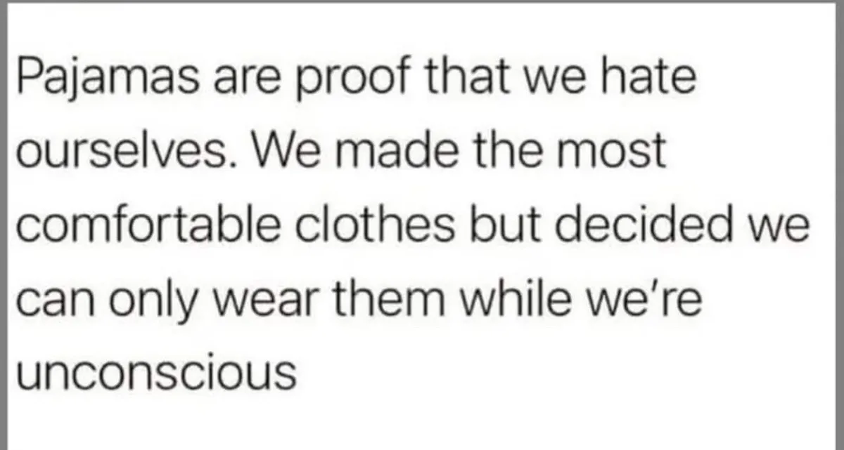 The image is a plain white background with black text that reads: 'Pajamas are proof that we hate ourselves. We made the…