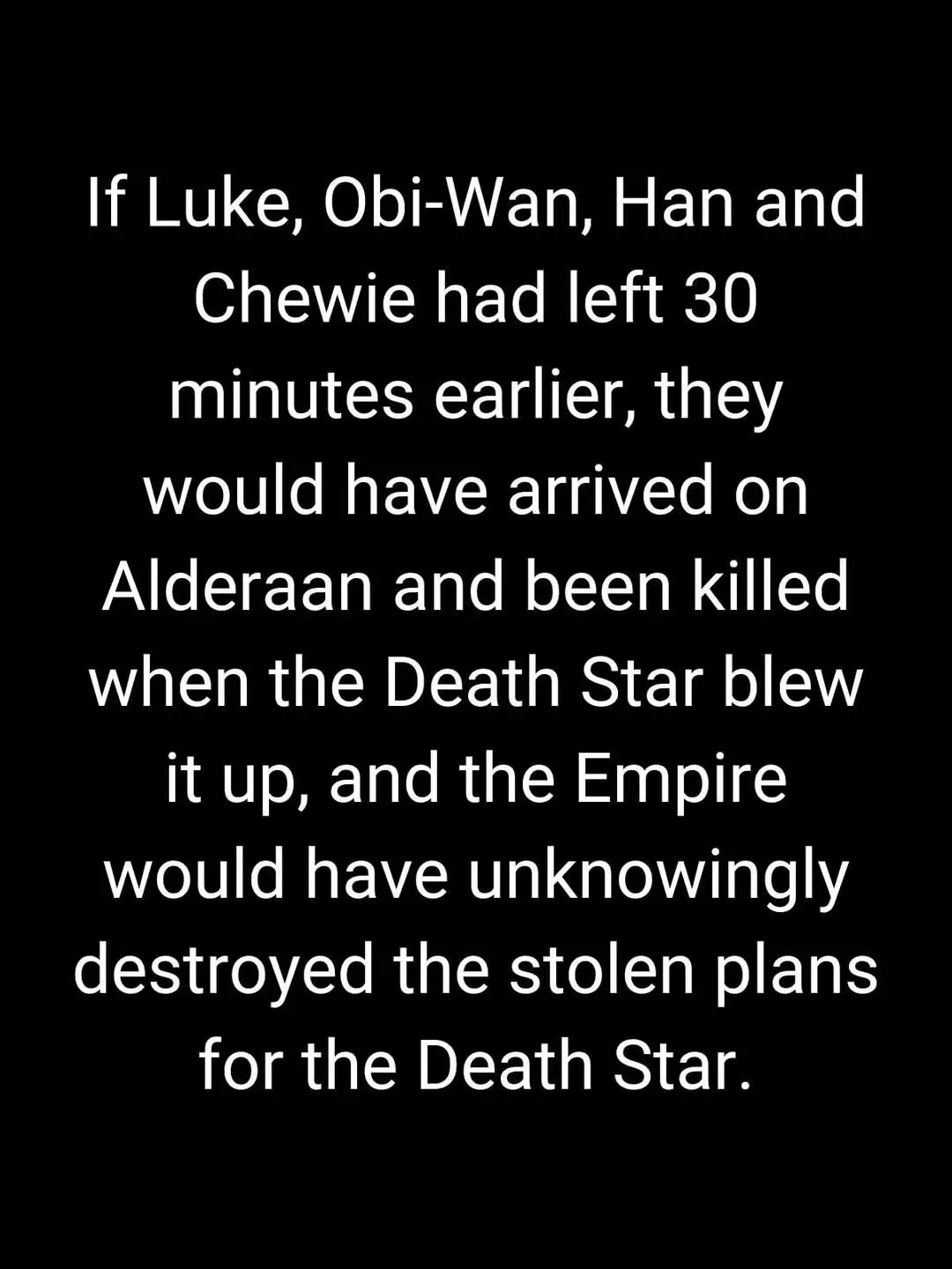 A black background with white text that reads: 'If Luke, Obi-Wan, Han and Chewie had left 30 minutes earlier, they would…
